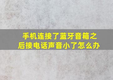 手机连接了蓝牙音箱之后接电话声音小了怎么办