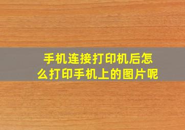 手机连接打印机后怎么打印手机上的图片呢