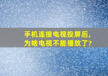 手机连接电视投屏后,为啥电视不能播放了?