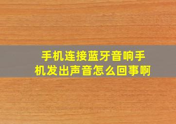 手机连接蓝牙音响手机发出声音怎么回事啊