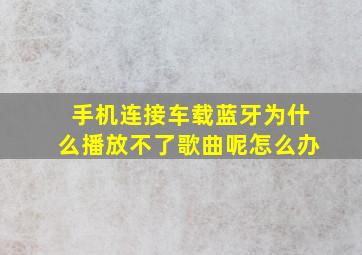 手机连接车载蓝牙为什么播放不了歌曲呢怎么办