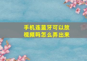 手机连蓝牙可以放视频吗怎么弄出来