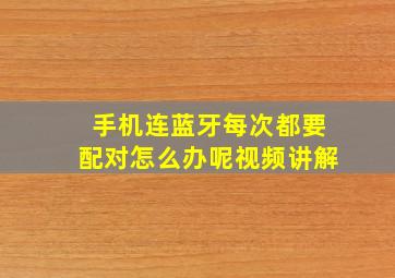 手机连蓝牙每次都要配对怎么办呢视频讲解