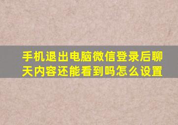 手机退出电脑微信登录后聊天内容还能看到吗怎么设置