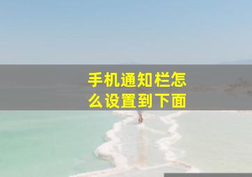 手机通知栏怎么设置到下面