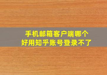 手机邮箱客户端哪个好用知乎账号登录不了