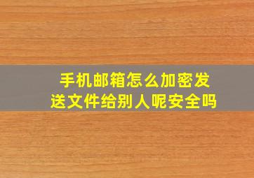 手机邮箱怎么加密发送文件给别人呢安全吗