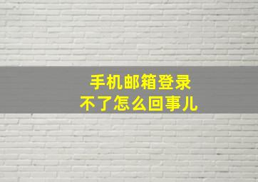 手机邮箱登录不了怎么回事儿