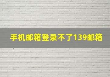 手机邮箱登录不了139邮箱