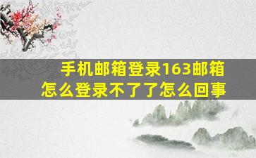 手机邮箱登录163邮箱怎么登录不了了怎么回事