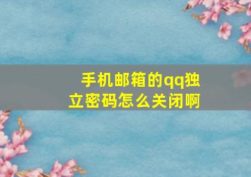 手机邮箱的qq独立密码怎么关闭啊