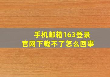 手机邮箱163登录官网下载不了怎么回事