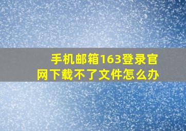 手机邮箱163登录官网下载不了文件怎么办