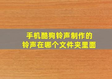 手机酷狗铃声制作的铃声在哪个文件夹里面