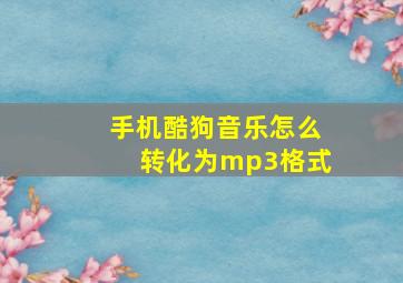 手机酷狗音乐怎么转化为mp3格式