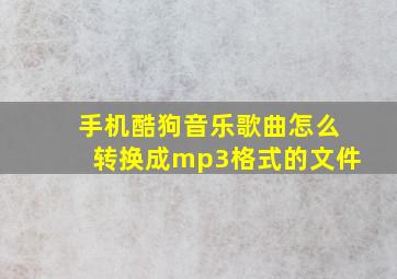 手机酷狗音乐歌曲怎么转换成mp3格式的文件