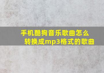 手机酷狗音乐歌曲怎么转换成mp3格式的歌曲