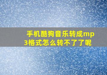 手机酷狗音乐转成mp3格式怎么转不了了呢