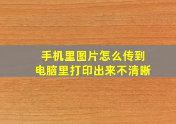 手机里图片怎么传到电脑里打印出来不清晰