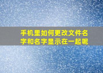 手机里如何更改文件名字和名字显示在一起呢