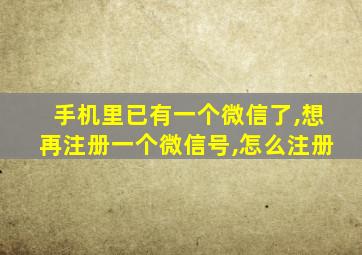 手机里已有一个微信了,想再注册一个微信号,怎么注册