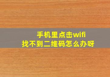 手机里点击wifi找不到二维码怎么办呀