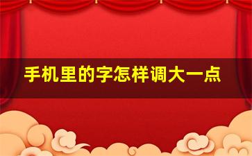 手机里的字怎样调大一点