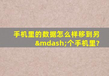 手机里的数据怎么样移到另—个手机里?