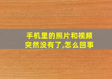 手机里的照片和视频突然没有了,怎么回事