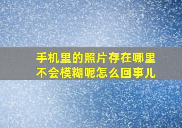 手机里的照片存在哪里不会模糊呢怎么回事儿