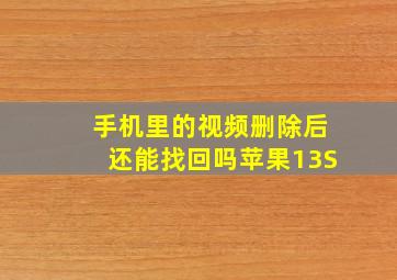 手机里的视频删除后还能找回吗苹果13S