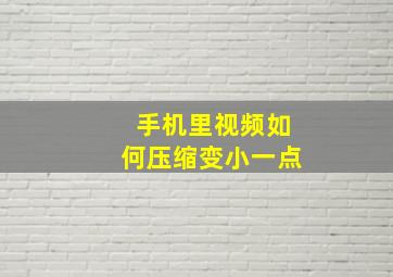 手机里视频如何压缩变小一点