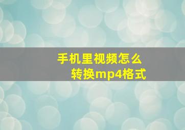 手机里视频怎么转换mp4格式