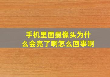 手机里面摄像头为什么会亮了啊怎么回事啊