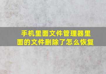 手机里面文件管理器里面的文件删除了怎么恢复