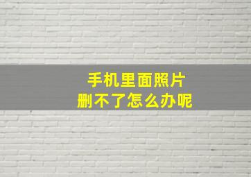 手机里面照片删不了怎么办呢