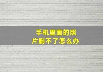 手机里面的照片删不了怎么办