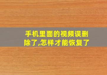 手机里面的视频误删除了,怎样才能恢复了