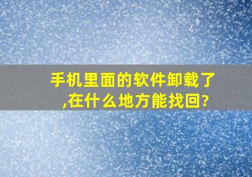 手机里面的软件卸载了,在什么地方能找回?