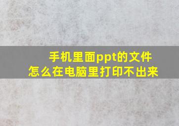 手机里面ppt的文件怎么在电脑里打印不出来