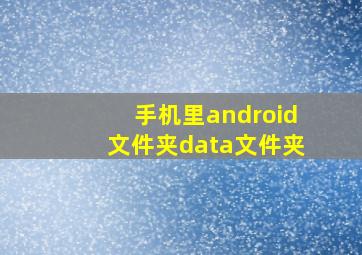 手机里android文件夹data文件夹