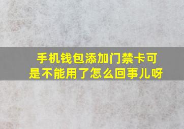 手机钱包添加门禁卡可是不能用了怎么回事儿呀