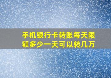 手机银行卡转账每天限额多少一天可以转几万