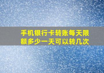 手机银行卡转账每天限额多少一天可以转几次