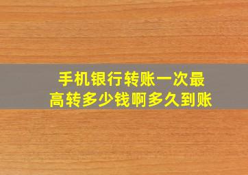 手机银行转账一次最高转多少钱啊多久到账