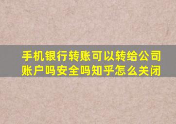 手机银行转账可以转给公司账户吗安全吗知乎怎么关闭