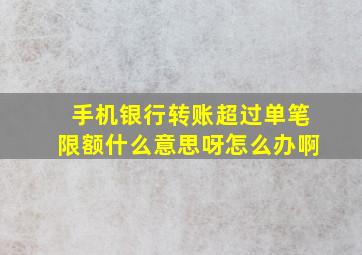 手机银行转账超过单笔限额什么意思呀怎么办啊