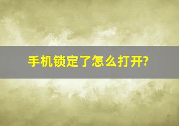 手机锁定了怎么打开?