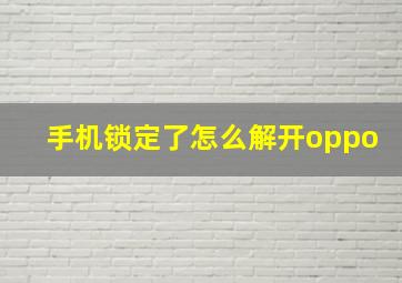 手机锁定了怎么解开oppo