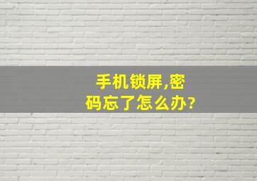 手机锁屏,密码忘了怎么办?